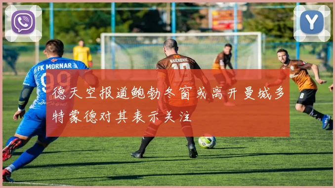 德天空报道鲍勃冬窗或离开曼城多特蒙德对其表示关注