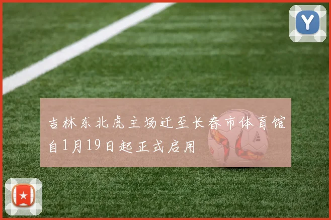 吉林东北虎主场迁至长春市体育馆自1月19日起正式启用