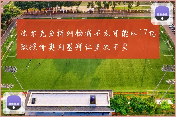法尔克分析利物浦不太可能以17亿欧报价奥利塞拜仁坚决不卖