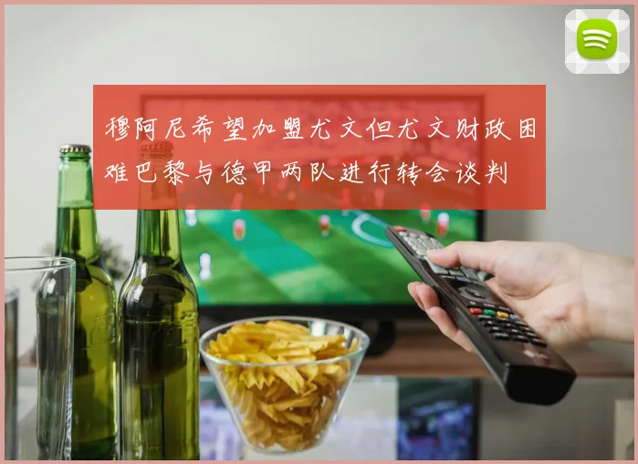 穆阿尼希望加盟尤文但尤文财政困难巴黎与德甲两队进行转会谈判