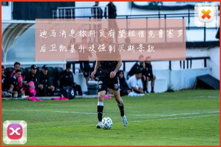 迪马消息称科莫有望租借克鲁塞罗后卫凯基并设强制买断条款