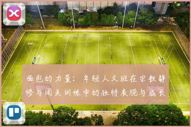 面包的力量：年轻人文班在宗教静修与闭关训练中的独特表现与成长