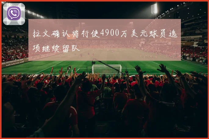 拉文确认将行使4900万美元球员选项继续留队