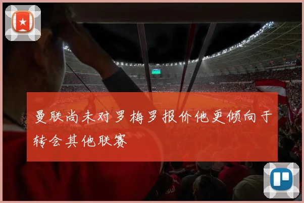 曼联尚未对罗梅罗报价他更倾向于转会其他联赛